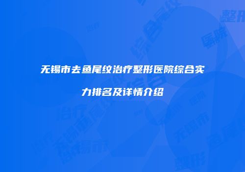 无锡市去鱼尾纹治疗整形医院综合实力排名及详情介绍