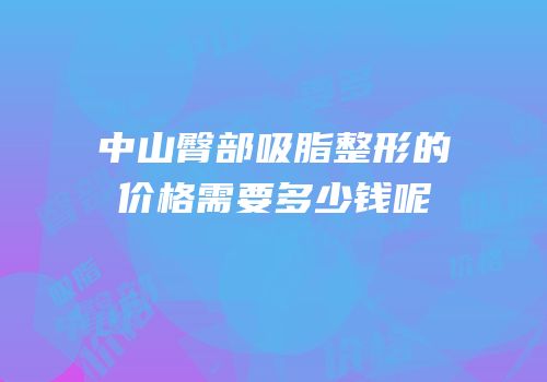 中山臀部吸脂整形的价格需要多少钱呢