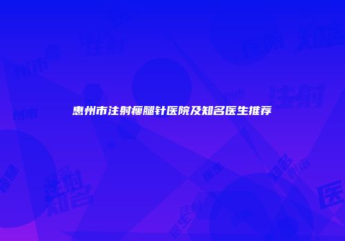 惠州市注射瘦腿针医院及知名医生推荐