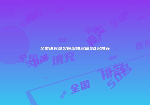 全国填充鼻尖医院排名前50名推荐