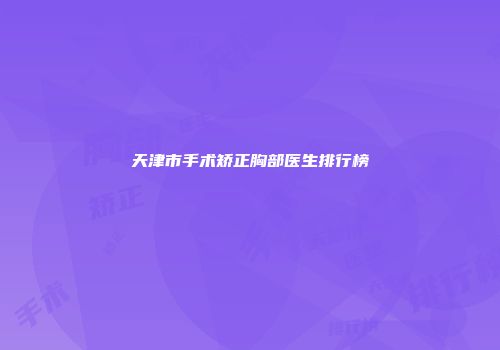天津市手术矫正胸部医生排行榜
