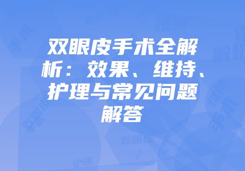 双眼皮手术全解析：效果、维持、护理与常见问题解答