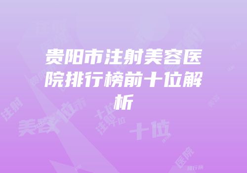 贵阳市注射美容医院排行榜前十位解析