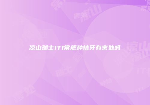 凉山瑞士ITI常规种植牙有害处吗