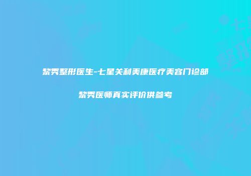黎秀整形医生-七星关利美康医疗美容门诊部黎秀医师真实评价供参考