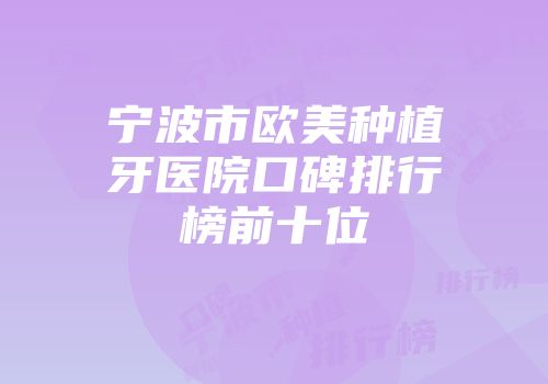 宁波市欧美种植牙医院口碑排行榜前十位