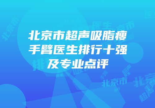 北京市超声吸脂瘦手臂医生排行十强及专业点评