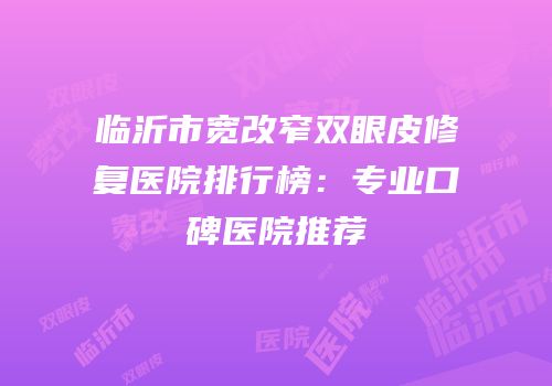 临沂市宽改窄双眼皮修复医院排行榜：专业口碑医院推荐
