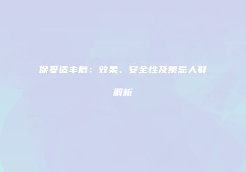 保妥适丰唇：效果、安全性及禁忌人群解析