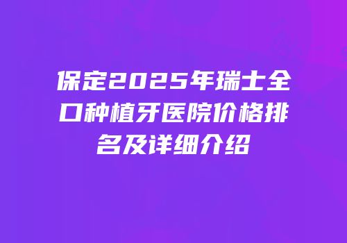 保定2025年瑞士全口种植牙医院价格排名及详细介绍