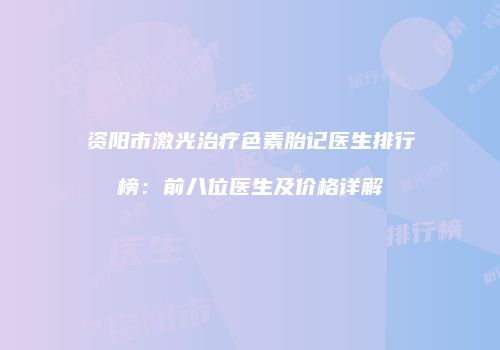 资阳市激光治疗色素胎记医生排行榜：前八位医生及价格详解
