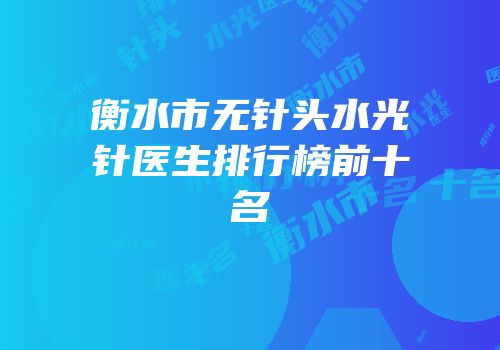 衡水市无针头水光针医生排行榜前十名