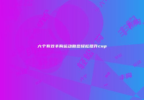 六个有效丰胸运动助您轻松提升cup