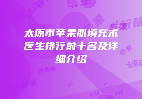 太原市苹果肌填充术医生排行前十名及详细介绍