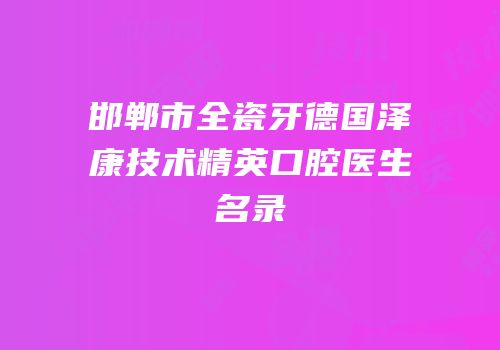 邯郸市全瓷牙德国泽康技术精英口腔医生名录