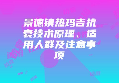 景德镇热玛吉抗衰技术原理、适用人群及注意事项