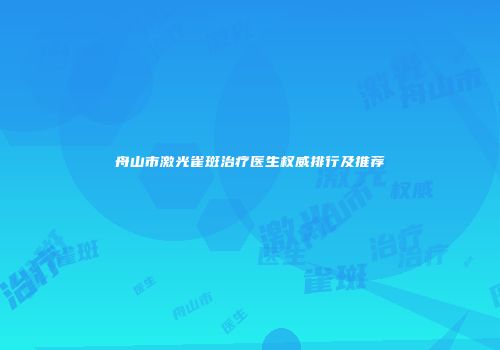 舟山市激光雀斑治疗医生权威排行及推荐