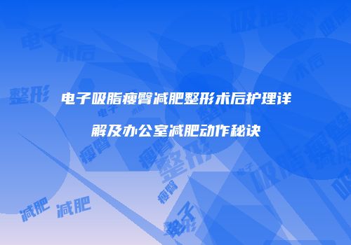 电子吸脂瘦臀减肥整形术后护理详解及办公室减肥动作秘诀
