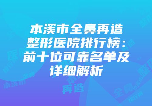 本溪市全鼻再造整形医院排行榜：前十位可靠名单及详细解析