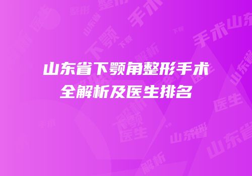 山东省下颚角整形手术全解析及医生排名
