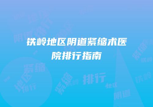 铁岭地区阴道紧缩术医院排行指南