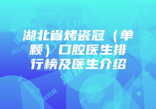湖北省烤瓷冠（单颗）口腔医生排行榜及医生介绍