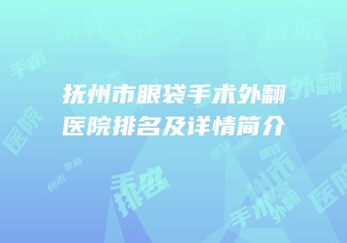抚州市眼袋手术外翻医院排名及详情简介