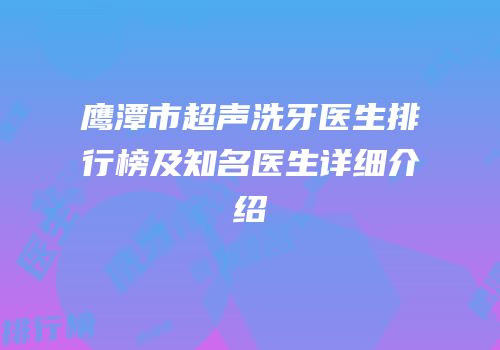 鹰潭市超声洗牙医生排行榜及知名医生详细介绍