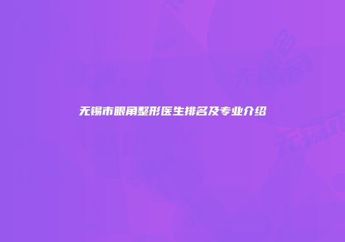 无锡市眼角整形医生排名及专业介绍