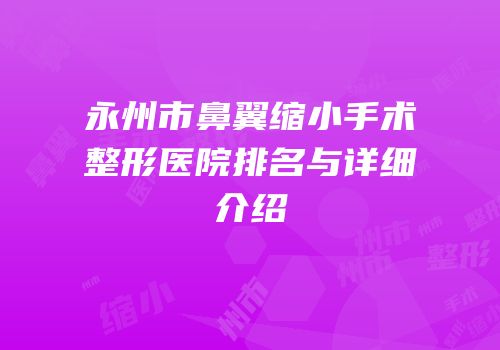 永州市鼻翼缩小手术整形医院排名与详细介绍