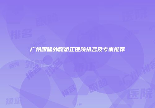 广州眼睑外翻矫正医院排名及专家推荐