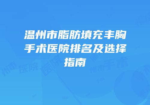 温州市脂肪填充丰胸手术医院排名及选择指南
