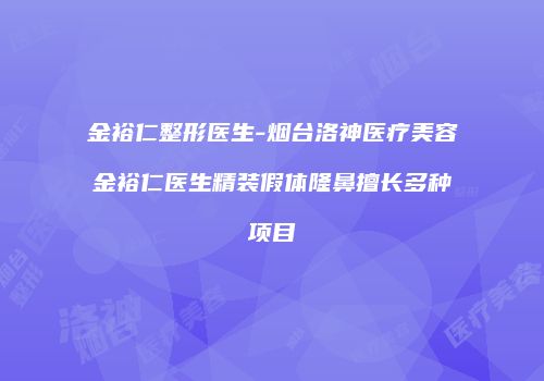 金裕仁整形医生-烟台洛神医疗美容金裕仁医生精装假体隆鼻擅长多种项目