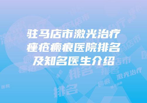 驻马店市激光治疗痤疮瘢痕医院排名及知名医生介绍
