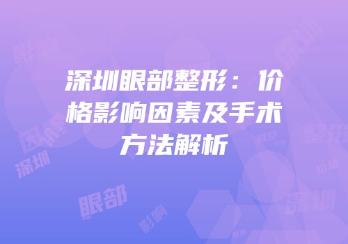 深圳眼部整形：价格影响因素及手术方法解析