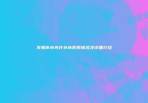 无锡市水光针补水医院排名及详细介绍