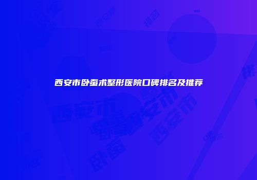 西安市卧蚕术整形医院口碑排名及推荐