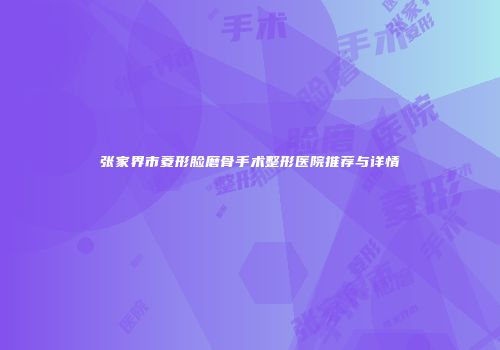 张家界市菱形脸磨骨手术整形医院推荐与详情