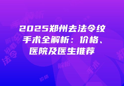 2025郑州去法令纹手术全解析：价格、医院及医生推荐