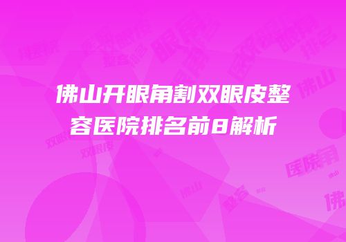 佛山开眼角割双眼皮整容医院排名前8解析