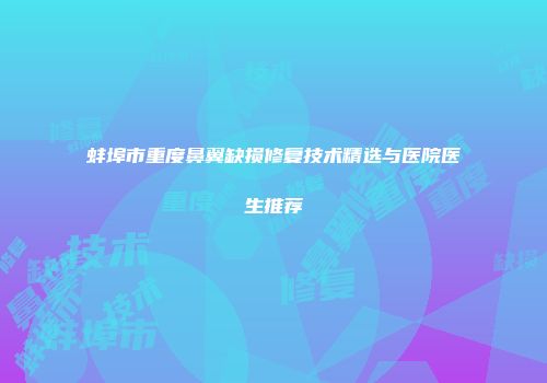 蚌埠市重度鼻翼缺损修复技术精选与医院医生推荐