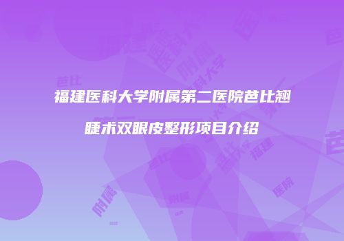 福建医科大学附属第二医院芭比翘睫术双眼皮整形项目介绍