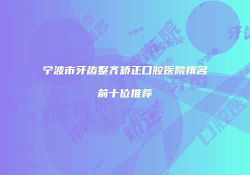宁波市牙齿整齐矫正口腔医院排名前十位推荐