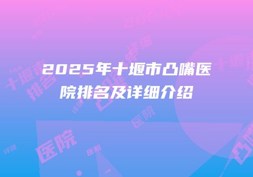 2025年十堰市凸嘴医院排名及详细介绍