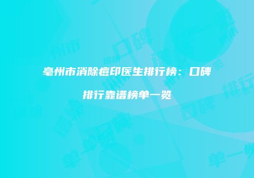 亳州市消除痘印医生排行榜：口碑排行靠谱榜单一览