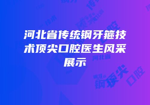 河北省传统钢牙箍技术顶尖口腔医生风采展示
