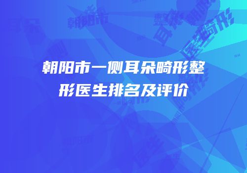 朝阳市一侧耳朵畸形整形医生排名及评价