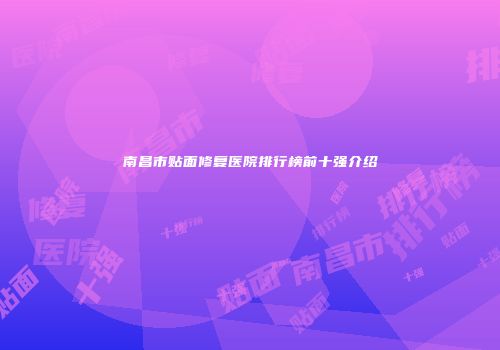 南昌市贴面修复医院排行榜前十强介绍
