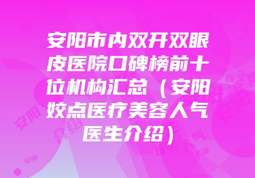 安阳市内双开双眼皮医院口碑榜前十位机构汇总（安阳姣点医疗美容人气医生介绍）