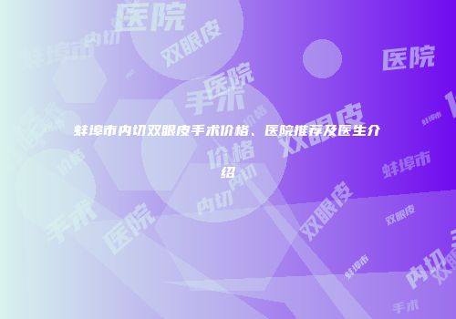 蚌埠市内切双眼皮手术价格、医院推荐及医生介绍
